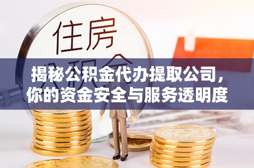 饶平揭秘公积金代办提取公司，你的资金安全与服务透明度全解析