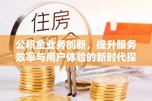 饶平公积金业务创新，提升服务效率与用户体验的新时代探索