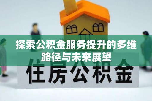 饶平探索公积金服务提升的多维路径与未来展望