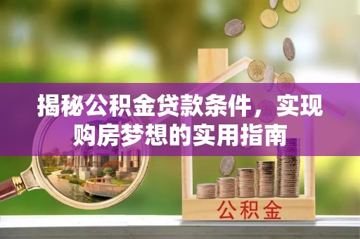 饶平揭秘公积金贷款条件，实现购房梦想的实用指南