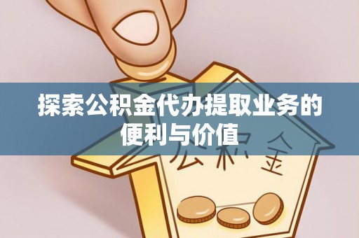 饶平探索公积金代办提取业务的便利与价值