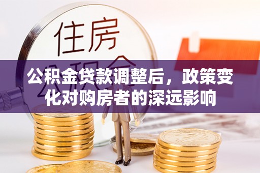 饶平公积金贷款调整后，政策变化对购房者的深远影响