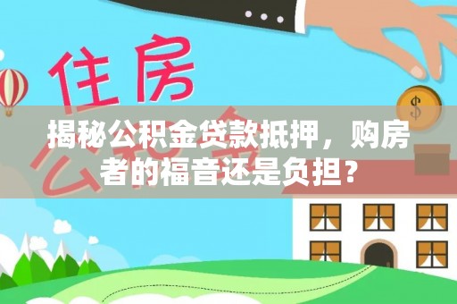 饶平揭秘公积金贷款抵押，购房者的福音还是负担？
