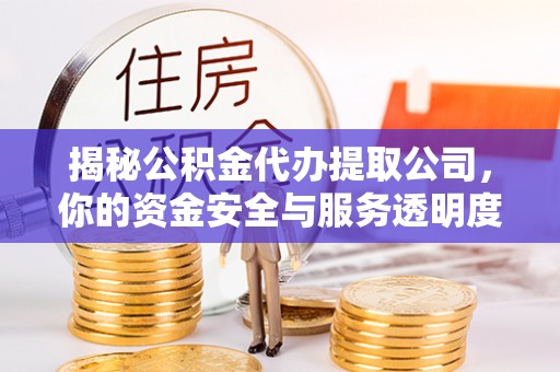 饶平揭秘公积金代办提取公司，你的资金安全与服务透明度指南