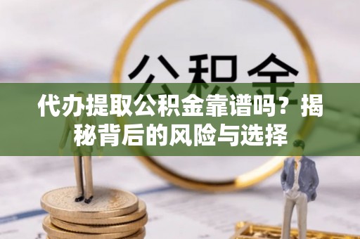 饶平代办提取公积金靠谱吗？揭秘背后的风险与选择