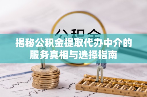 饶平揭秘公积金提取代办中介的服务真相与选择指南