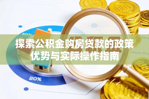 饶平探索公积金购房贷款的政策优势与实际操作指南