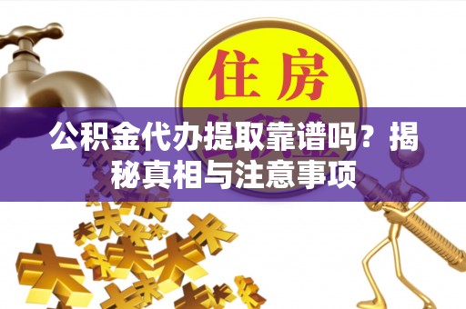 饶平公积金代办提取靠谱吗？揭秘真相与注意事项