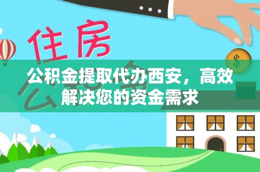 饶平公积金提取代办西安，高效解决您的资金需求
