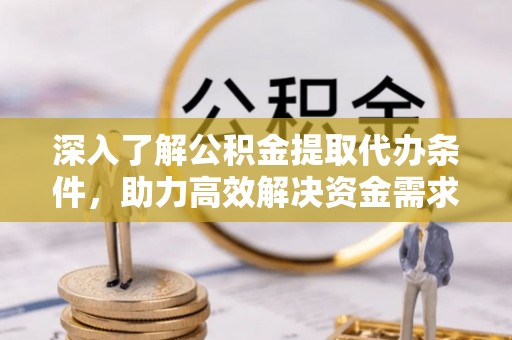 饶平深入了解公积金提取代办条件，助力高效解决资金需求