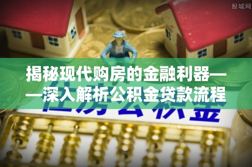 饶平揭秘现代购房的金融利器——深入解析公积金贷款流程