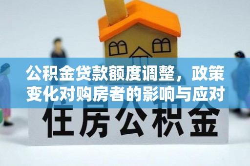 饶平公积金贷款额度调整，政策变化对购房者的影响与应对策略