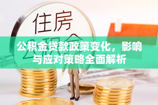 饶平公积金贷款政策变化，影响与应对策略全面解析