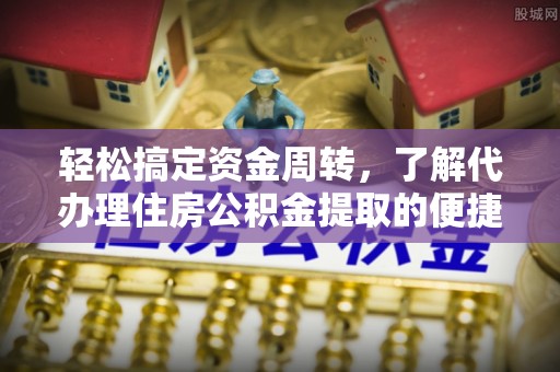饶平轻松搞定资金周转，了解代办理住房公积金提取的便捷之道