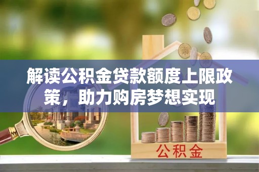 饶平解读公积金贷款额度上限政策，助力购房梦想实现