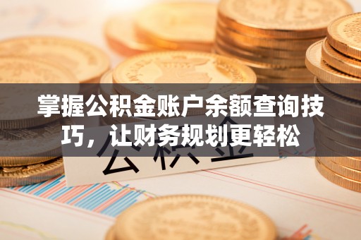 饶平掌握公积金账户余额查询技巧，让财务规划更轻松