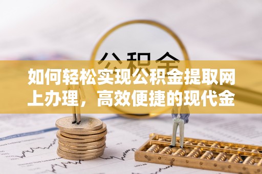 饶平如何轻松实现公积金提取网上办理，高效便捷的现代金融服务
