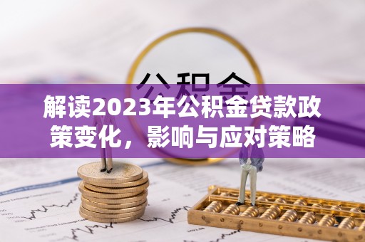 饶平解读2023年公积金贷款政策变化，影响与应对策略