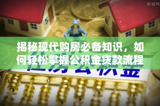 饶平揭秘现代购房必备知识，如何轻松掌握公积金贷款流程