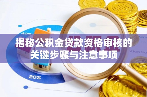 饶平揭秘公积金贷款资格审核的关键步骤与注意事项
