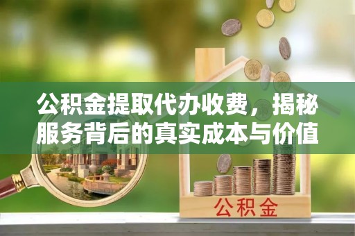 饶平公积金提取代办收费，揭秘服务背后的真实成本与价值