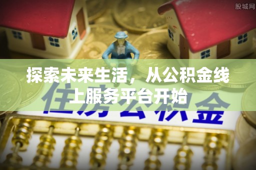 饶平探索未来生活，从公积金线上服务平台开始