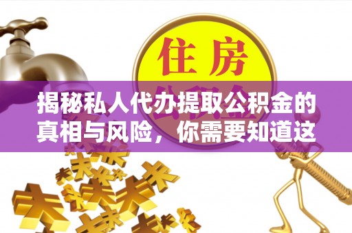 饶平揭秘私人代办提取公积金的真相与风险，你需要知道这些！