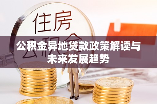 饶平公积金异地贷款政策解读与未来发展趋势