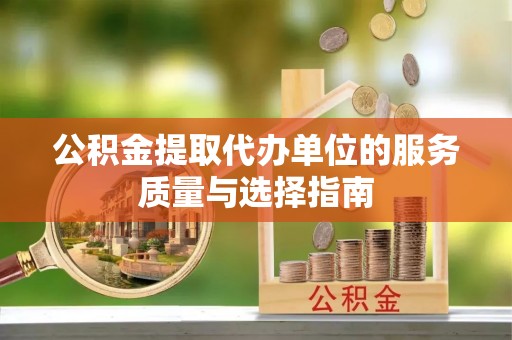 饶平公积金提取代办单位的服务质量与选择指南