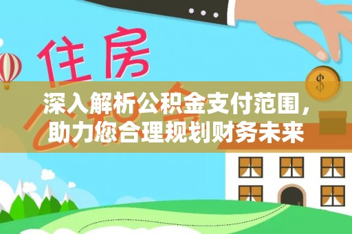 饶平深入解析公积金支付范围，助力您合理规划财务未来