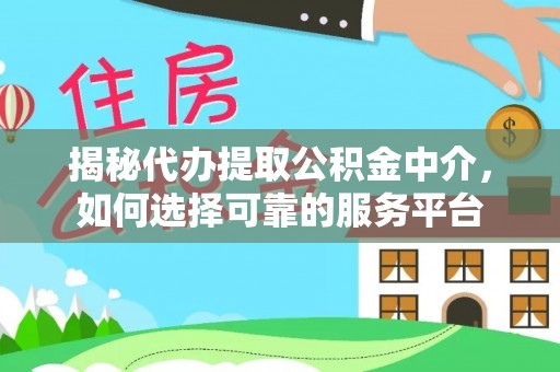 饶平揭秘代办提取公积金中介，如何选择可靠的服务平台