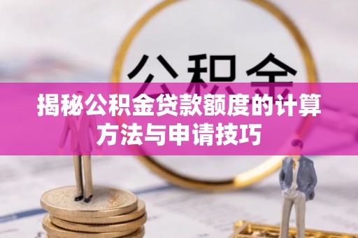 饶平揭秘公积金贷款额度的计算方法与申请技巧