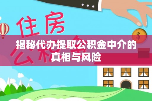 饶平揭秘代办提取公积金中介的真相与风险