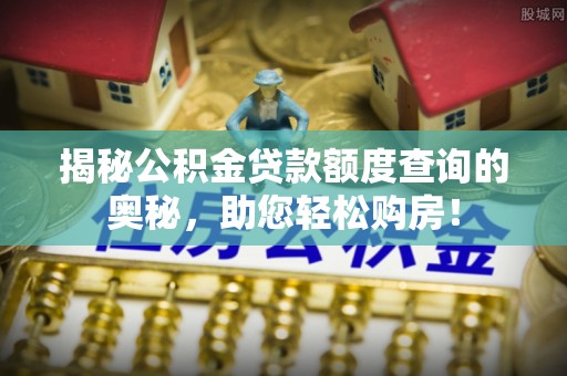 饶平揭秘公积金贷款额度查询的奥秘，助您轻松购房！