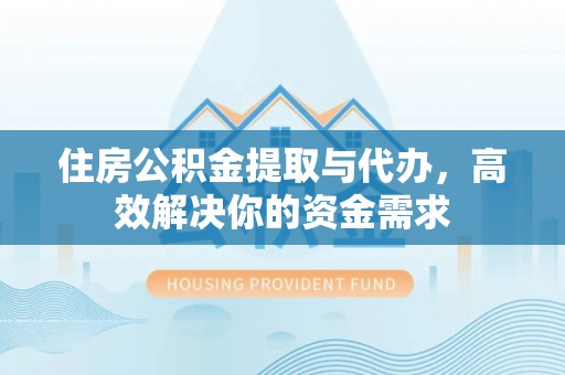 饶平住房公积金提取与代办，高效解决你的资金需求