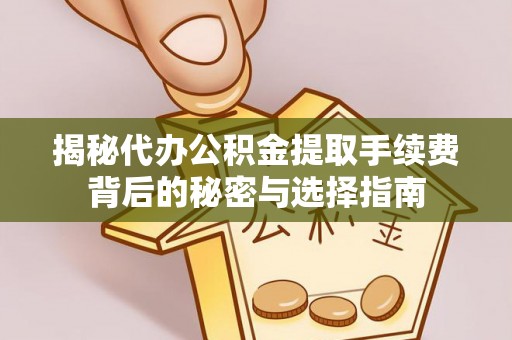 饶平揭秘代办公积金提取手续费背后的秘密与选择指南