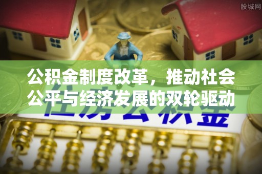 饶平公积金制度改革，推动社会公平与经济发展的双轮驱动