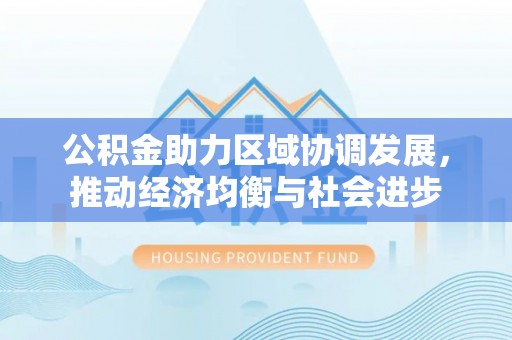 饶平公积金助力区域协调发展，推动经济均衡与社会进步