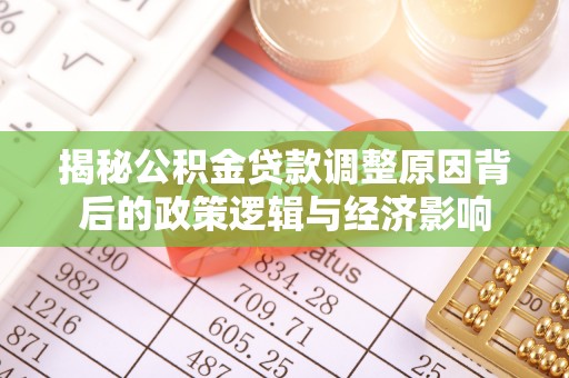 饶平揭秘公积金贷款调整原因背后的政策逻辑与经济影响