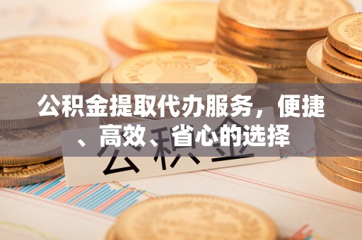 饶平公积金提取代办服务，便捷、高效、省心的选择