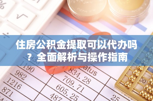 饶平住房公积金提取可以代办吗？全面解析与操作指南