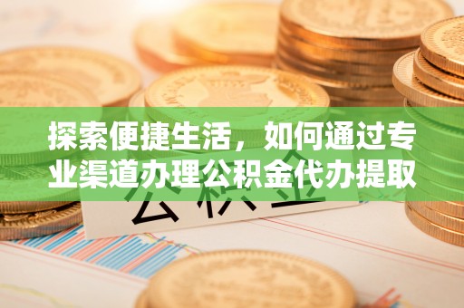 饶平探索便捷生活，如何通过专业渠道办理公积金代办提取业务