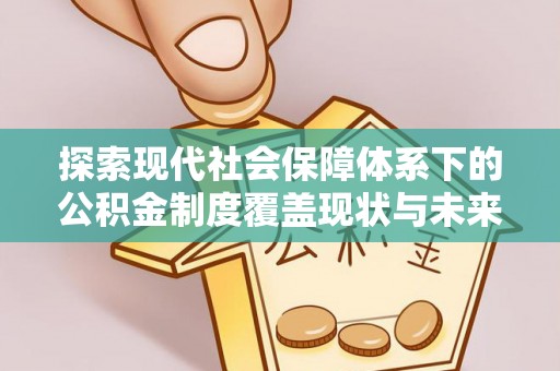 饶平探索现代社会保障体系下的公积金制度覆盖现状与未来发展