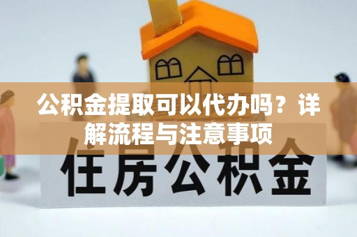 饶平公积金提取可以代办吗？详解流程与注意事项