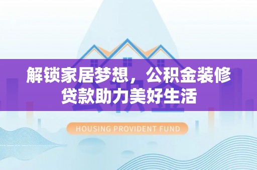 饶平解锁家居梦想，公积金装修贷款助力美好生活