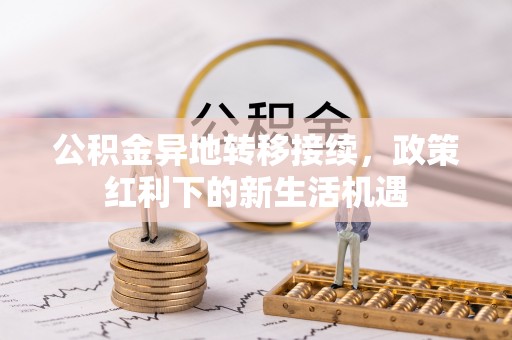 饶平公积金异地转移接续，政策红利下的新生活机遇