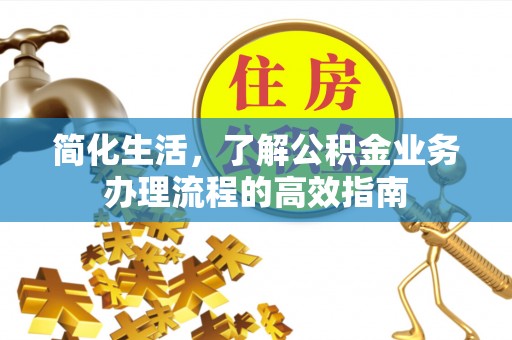饶平简化生活，了解公积金业务办理流程的高效指南