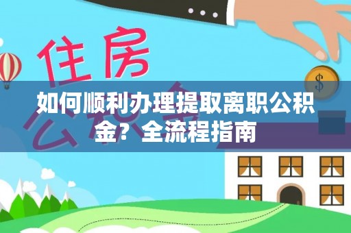 饶平如何顺利办理提取离职公积金？全流程指南