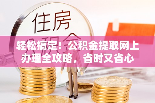 饶平轻松搞定！公积金提取网上办理全攻略，省时又省心