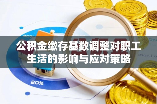 饶平公积金缴存基数调整对职工生活的影响与应对策略